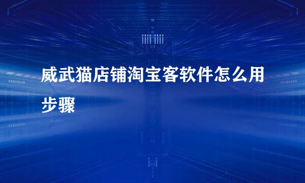 威武猫店铺淘宝客软件怎么用步骤