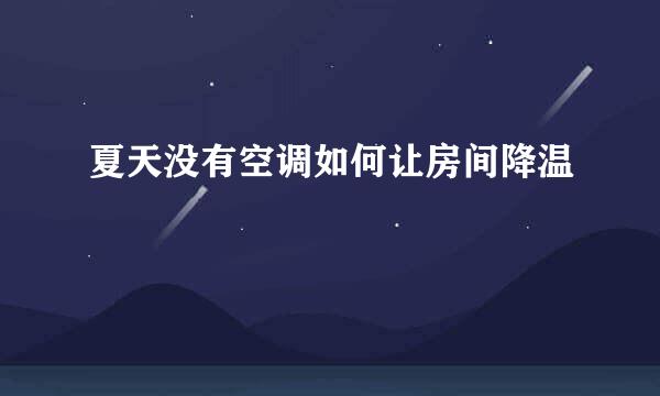 夏天没有空调如何让房间降温