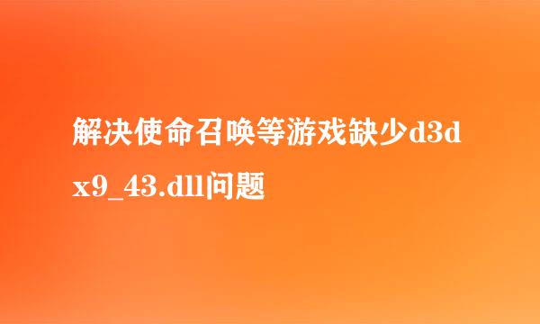 解决使命召唤等游戏缺少d3dx9_43.dll问题