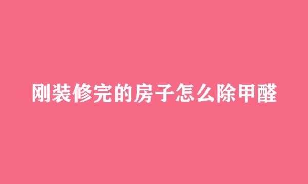 刚装修完的房子怎么除甲醛