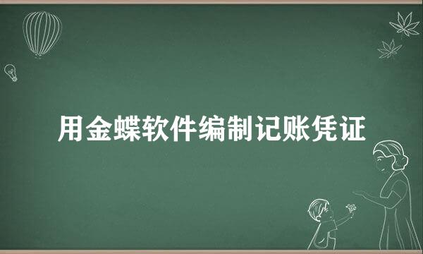 用金蝶软件编制记账凭证