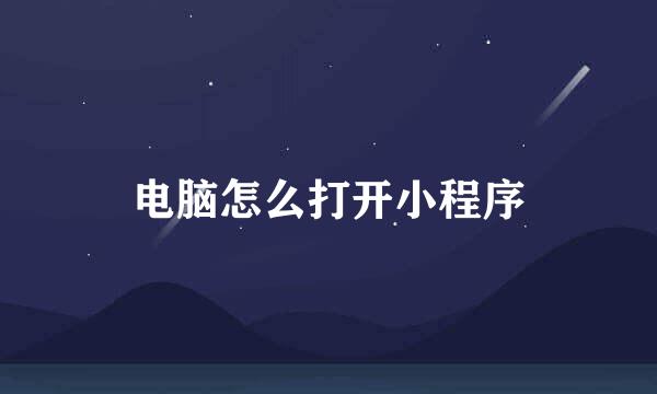电脑怎么打开小程序