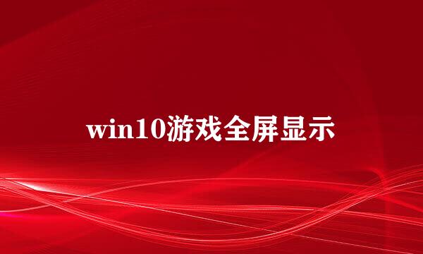 win10游戏全屏显示