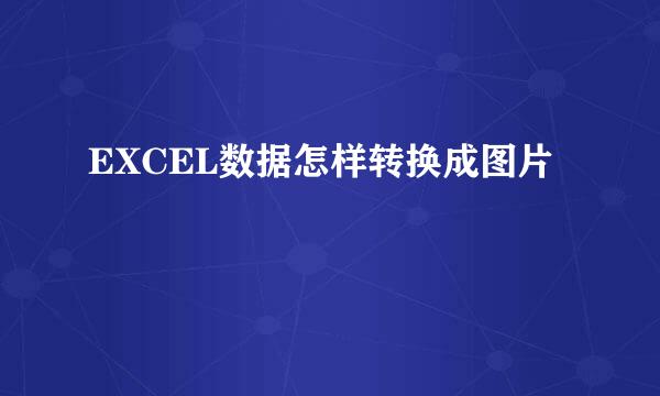 EXCEL数据怎样转换成图片