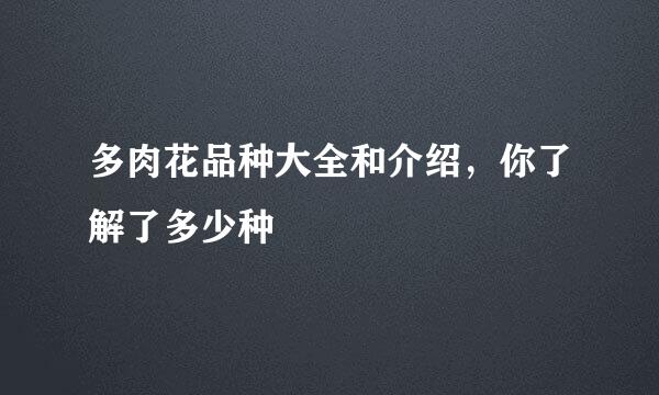 多肉花品种大全和介绍，你了解了多少种