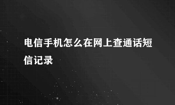 电信手机怎么在网上查通话短信记录