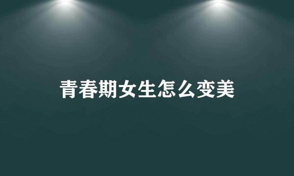 青春期女生怎么变美