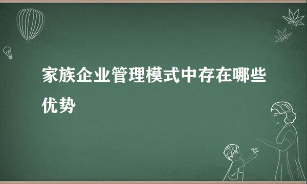 家族企业管理模式中存在哪些优势