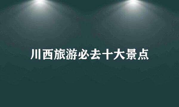 川西旅游必去十大景点