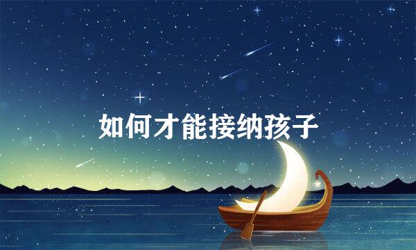 如何才能接纳孩子