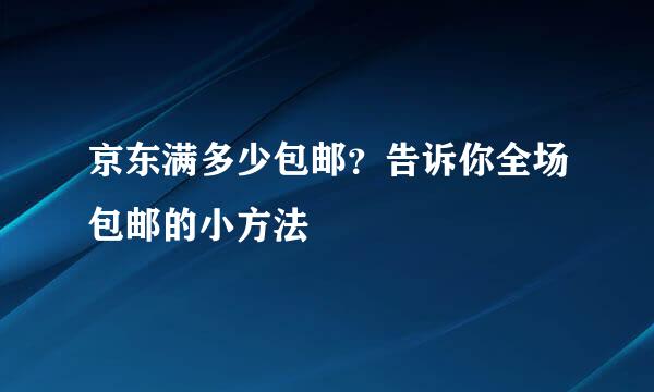 京东满多少包邮？告诉你全场包邮的小方法