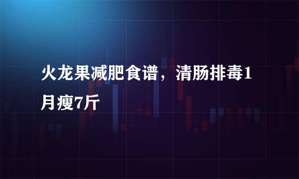 火龙果减肥食谱，清肠排毒1月瘦7斤