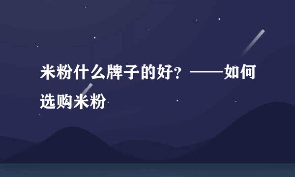 米粉什么牌子的好？——如何选购米粉
