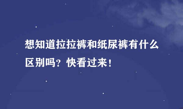 想知道拉拉裤和纸尿裤有什么区别吗？快看过来！