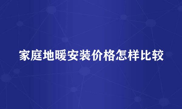 家庭地暖安装价格怎样比较