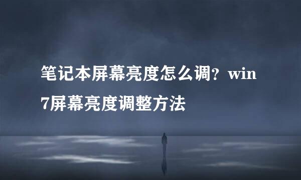 笔记本屏幕亮度怎么调？win7屏幕亮度调整方法