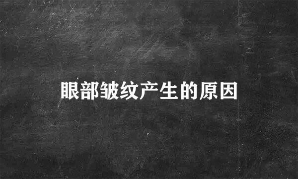 眼部皱纹产生的原因