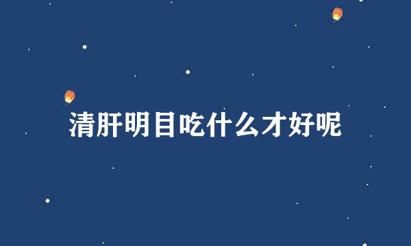 清肝明目吃什么才好呢