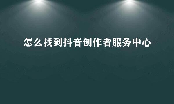 怎么找到抖音创作者服务中心