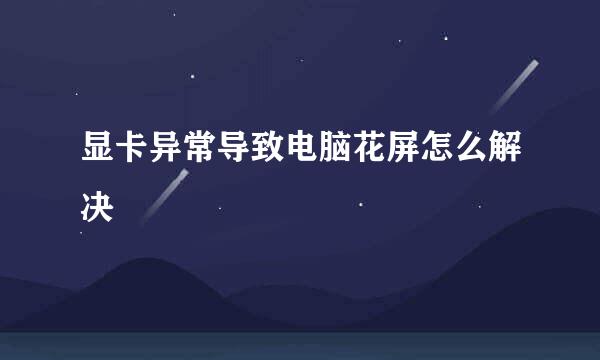 显卡异常导致电脑花屏怎么解决