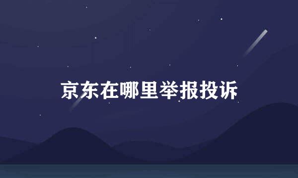 京东在哪里举报投诉