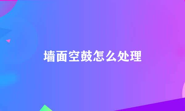 墙面空鼓怎么处理