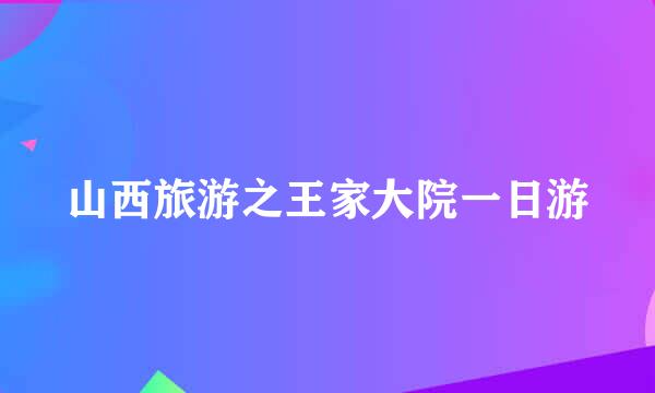 山西旅游之王家大院一日游