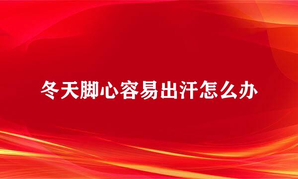 冬天脚心容易出汗怎么办