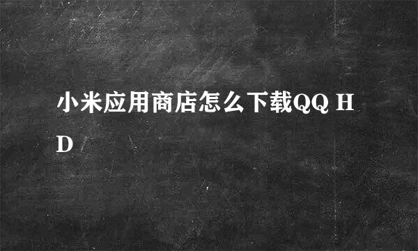 小米应用商店怎么下载QQ HD