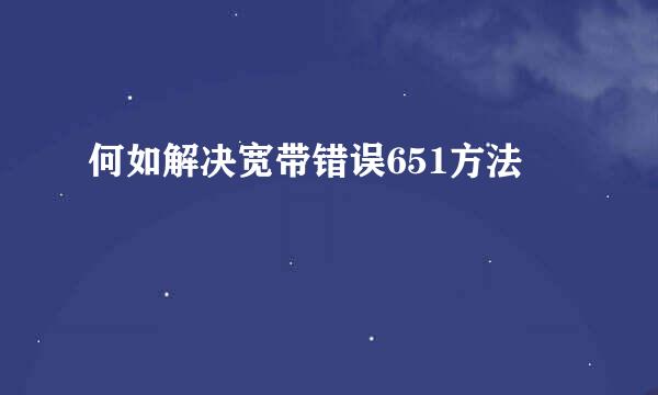 何如解决宽带错误651方法