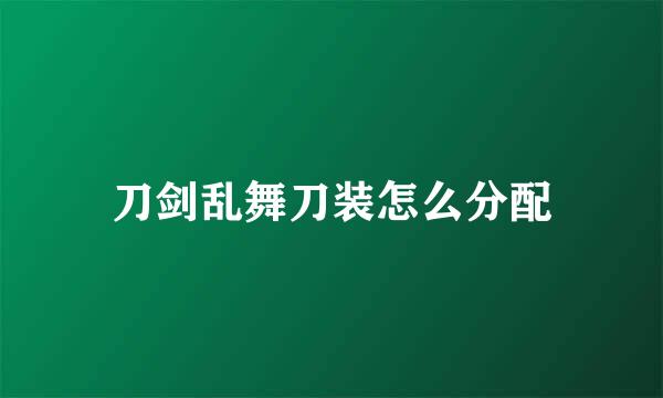 刀剑乱舞刀装怎么分配