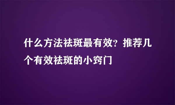 什么方法祛斑最有效？推荐几个有效祛斑的小窍门