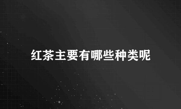 红茶主要有哪些种类呢