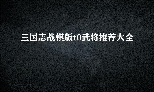 三国志战棋版t0武将推荐大全