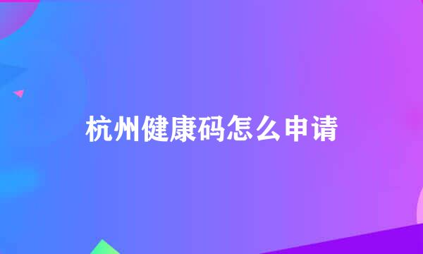 杭州健康码怎么申请