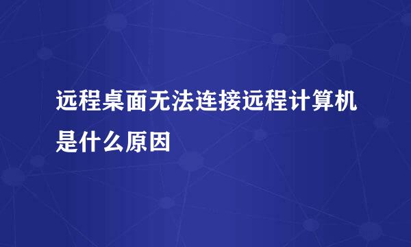 远程桌面无法连接远程计算机是什么原因