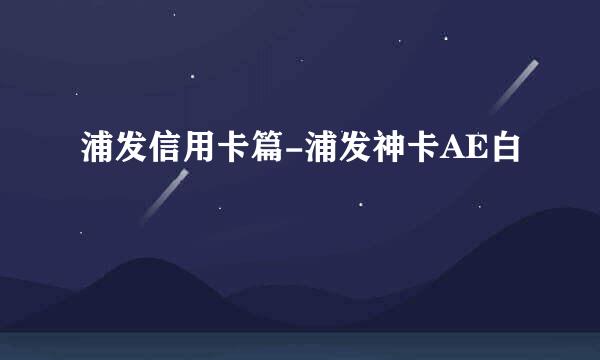 浦发信用卡篇-浦发神卡AE白
