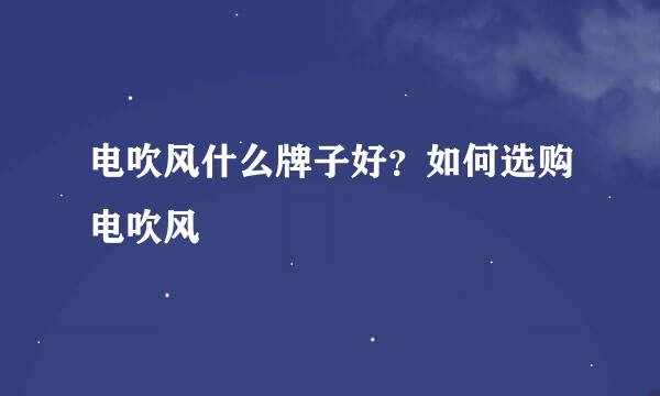 电吹风什么牌子好？如何选购电吹风