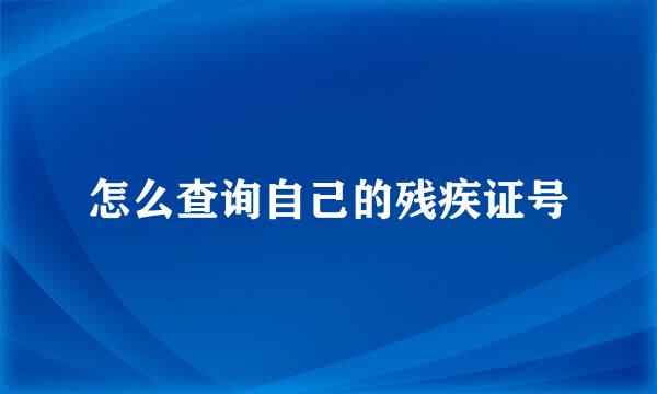 怎么查询自己的残疾证号