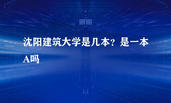 沈阳建筑大学是几本？是一本A吗