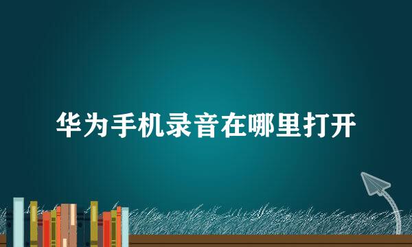 华为手机录音在哪里打开