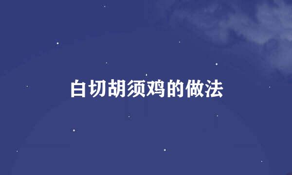 白切胡须鸡的做法