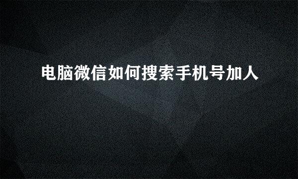 电脑微信如何搜索手机号加人