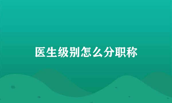 医生级别怎么分职称