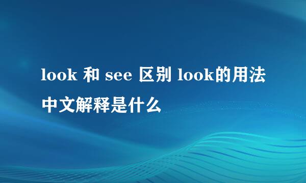 look 和 see 区别 look的用法中文解释是什么
