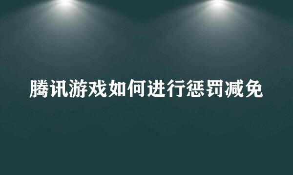 腾讯游戏如何进行惩罚减免