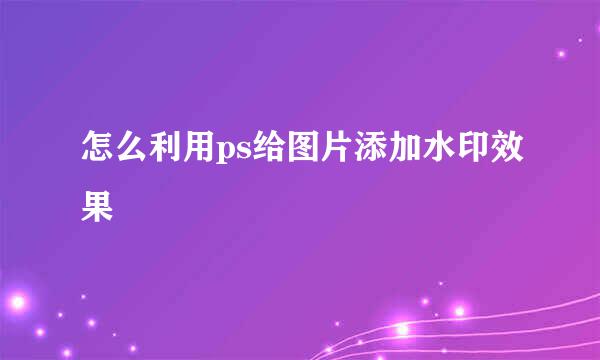 怎么利用ps给图片添加水印效果
