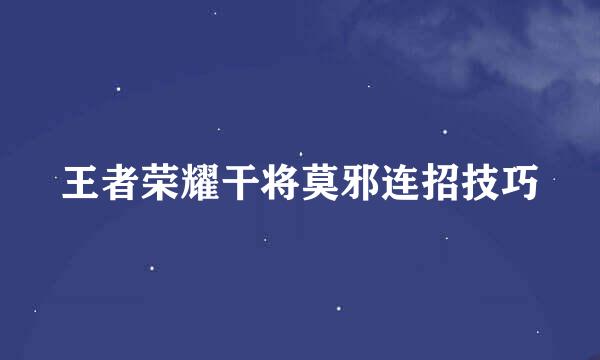王者荣耀干将莫邪连招技巧