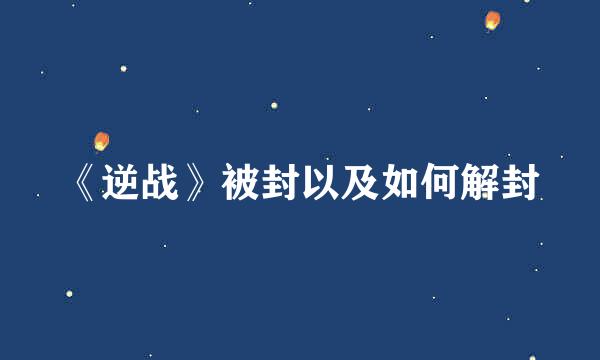 《逆战》被封以及如何解封