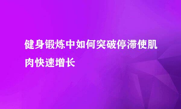 健身锻炼中如何突破停滞使肌肉快速增长